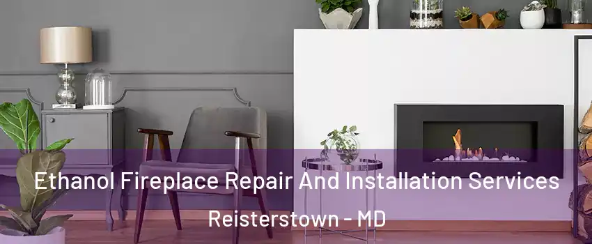  Ethanol Fireplace Repair And Installation Services Reisterstown - MD