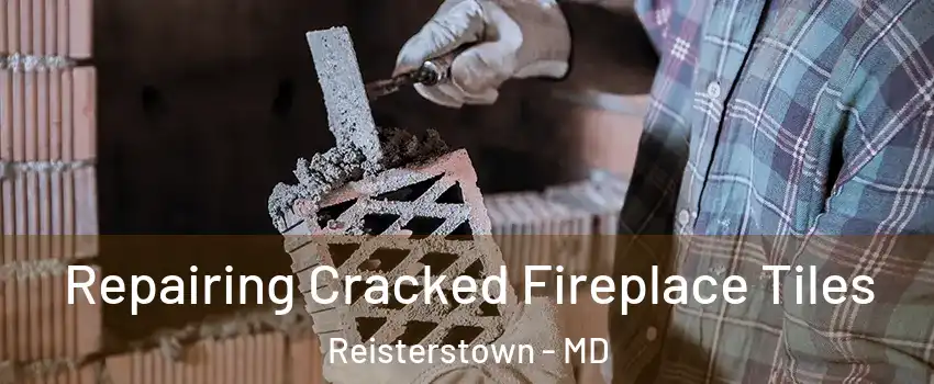  Repairing Cracked Fireplace Tiles Reisterstown - MD